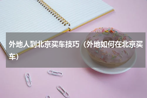 外地人到北京买车技巧（外地如何在北京买车）