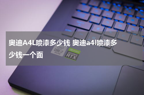 奥迪A4L喷漆多少钱 奥迪a4l喷漆多少钱一个面