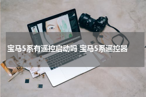 宝马5系有遥控启动吗 宝马5系遥控器