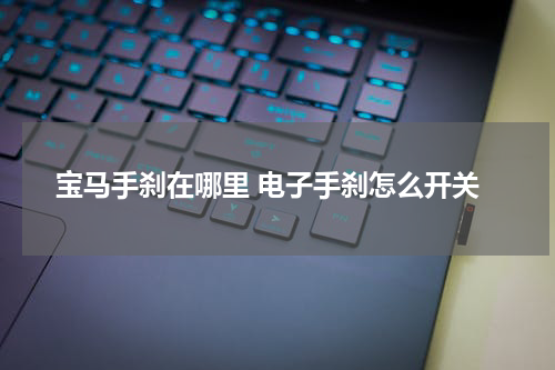 宝马手刹在哪里 电子手刹怎么开关