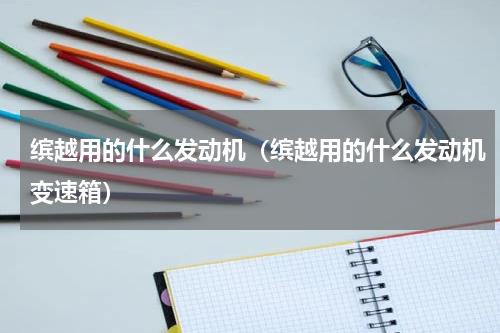 缤越用的什么发动机（缤越用的什么发动机变速箱）