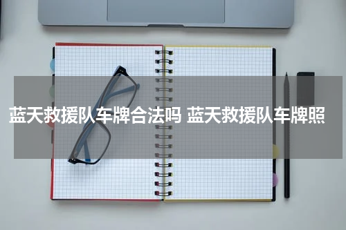 蓝天救援队车牌合法吗 蓝天救援队车牌照