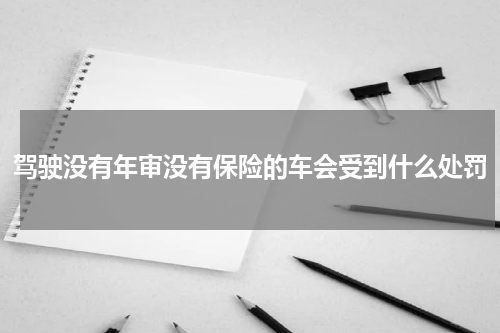 驾驶没有年审没有保险的车会受到什么处罚