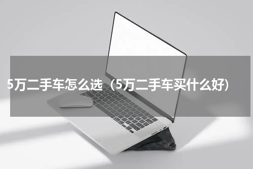 5万二手车怎么选（5万二手车买什么好）
