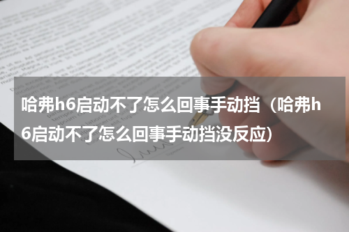 哈弗h6启动不了怎么回事手动挡（哈弗h6启动不了怎么回事手动挡没反应）