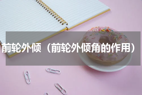 前轮外倾（前轮外倾角的作用）