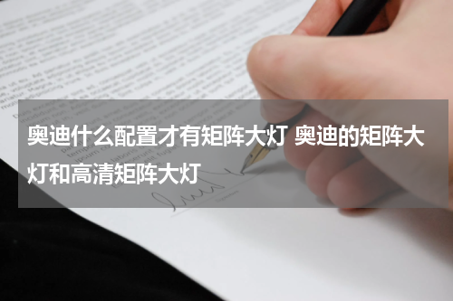 奥迪什么配置才有矩阵大灯 奥迪的矩阵大灯和高清矩阵大灯