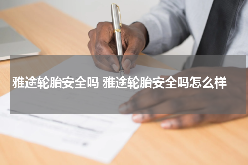 雅途轮胎安全吗 雅途轮胎安全吗怎么样