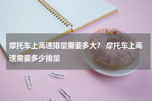摩托车上高速排量需要多大？ 摩托车上高速需要多少排量