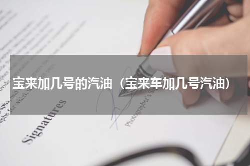 宝来加几号的汽油（宝来车加几号汽油）