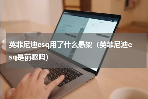 英菲尼迪esq用了什么悬架（英菲尼迪esq是前驱吗）