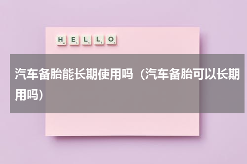 汽车备胎能长期使用吗（汽车备胎可以长期用吗）