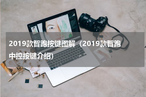 2019款智跑按键图解（2019款智跑中控按键介绍）