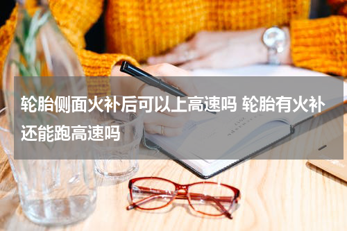 轮胎侧面火补后可以上高速吗 轮胎有火补还能跑高速吗