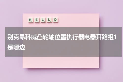 别克昂科威凸轮轴位置执行器电器开路组1是哪边