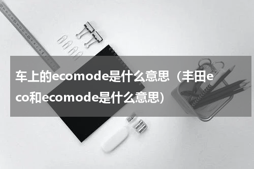 车上的ecomode是什么意思（丰田eco和ecomode是什么意思）