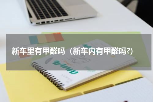 新车里有甲醛吗（新车内有甲醛吗?）