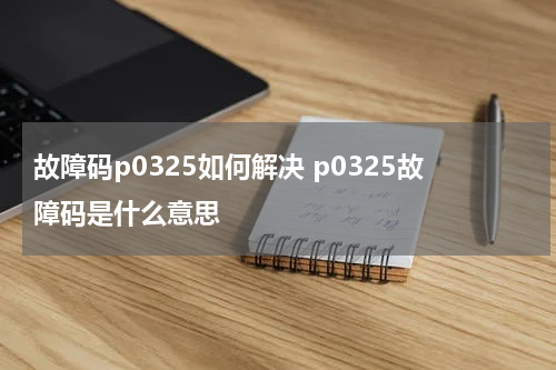 故障码p0325如何解决 p0325故障码是什么意思