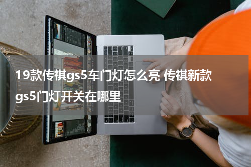 19款传祺gs5车门灯怎么亮 传祺新款gs5门灯开关在哪里