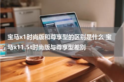 宝马x1时尚版和尊享型的区别是什么 宝马x11.5t时尚版与尊享型差别