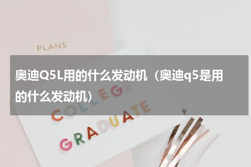 奥迪Q5L用的什么发动机（奥迪q5是用的什么发动机）