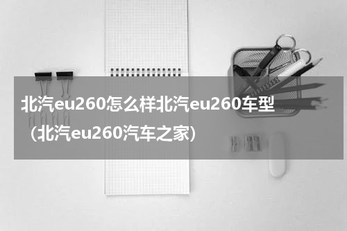 北汽eu260怎么样北汽eu260车型（北汽eu260汽车之家）