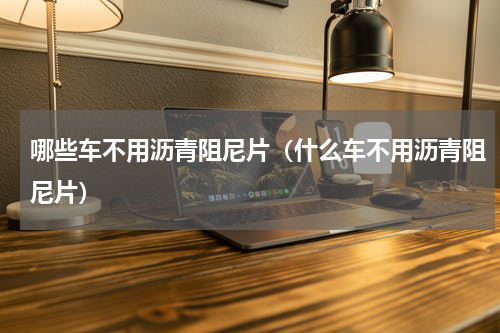 哪些车不用沥青阻尼片（什么车不用沥青阻尼片）