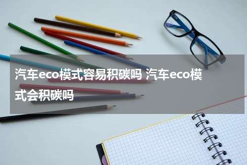 汽车eco模式容易积碳吗 汽车eco模式会积碳吗