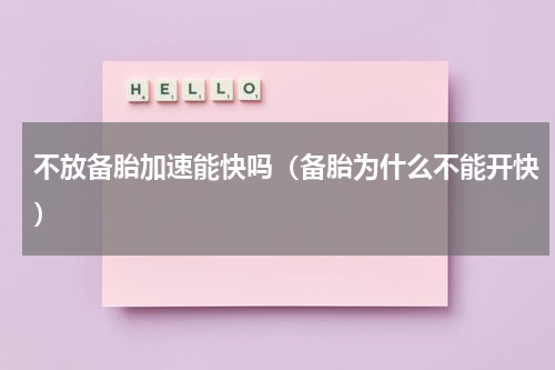 不放备胎加速能快吗（备胎为什么不能开快）