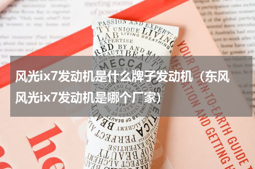 风光ix7发动机是什么牌子发动机（东风风光ix7发动机是哪个厂家）