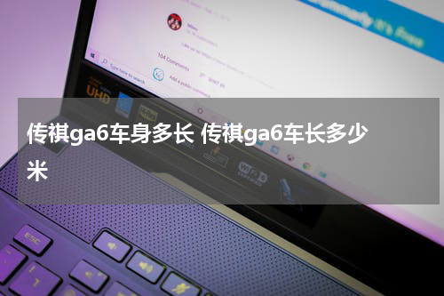传祺ga6车身多长 传祺ga6车长多少米