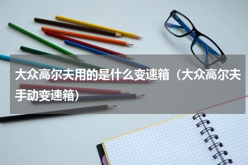 大众高尔夫用的是什么变速箱（大众高尔夫手动变速箱）