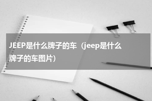 JEEP是什么牌子的车（jeep是什么牌子的车图片）