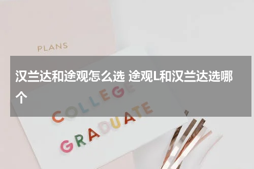 汉兰达和途观怎么选 途观L和汉兰达选哪个