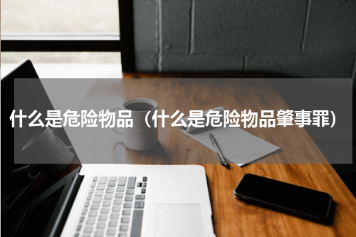 什么是危险物品（什么是危险物品肇事罪）