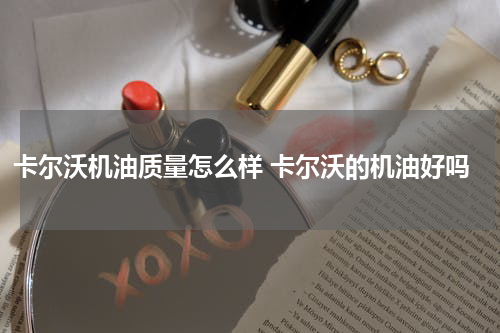 卡尔沃机油质量怎么样 卡尔沃的机油好吗