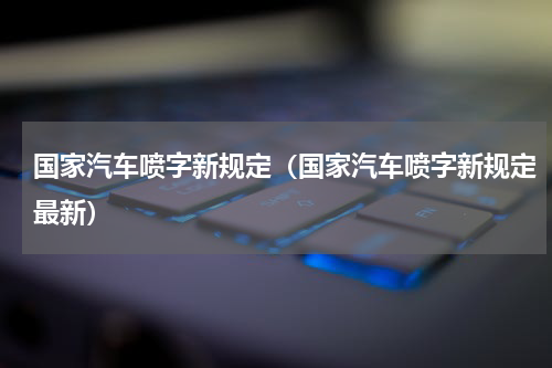 国家汽车喷字新规定（国家汽车喷字新规定最新）
