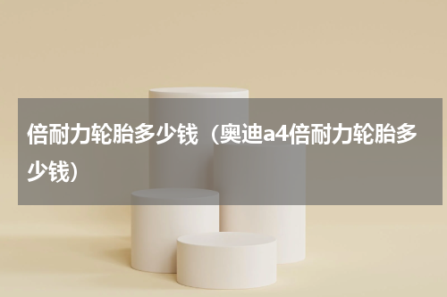 倍耐力轮胎多少钱（奥迪a4倍耐力轮胎多少钱）