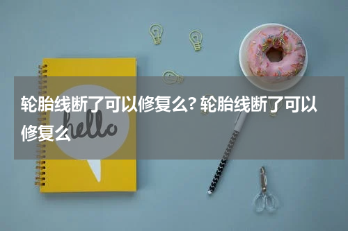 轮胎线断了可以修复么? 轮胎线断了可以修复么