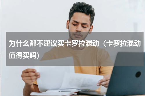 为什么都不建议买卡罗拉混动（卡罗拉混动值得买吗）