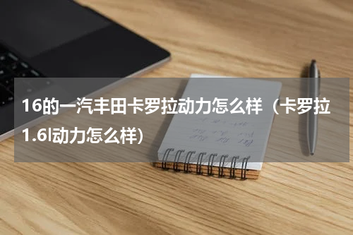 16的一汽丰田卡罗拉动力怎么样（卡罗拉1.6l动力怎么样）