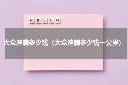 大众速腾多少钱（大众速腾多少钱一公里）