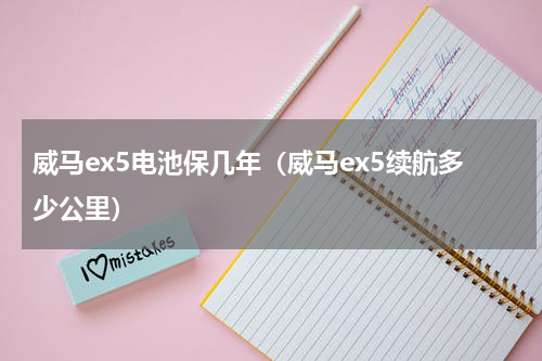 威马ex5电池保几年（威马ex5续航多少公里）