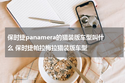 保时捷panamera的猎装版车型叫什么 保时捷帕拉梅拉猎装版车型