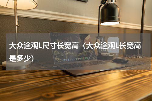 大众途观L尺寸长宽高（大众途观L长宽高是多少）