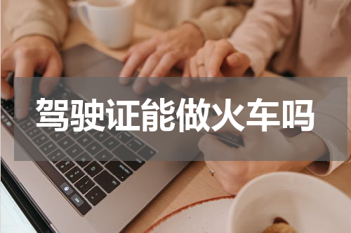 驾驶证能做火车吗