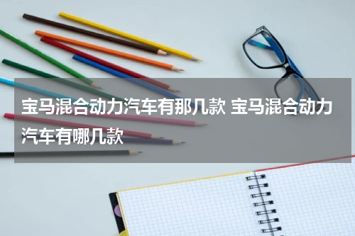 宝马混合动力汽车有那几款 宝马混合动力汽车有哪几款