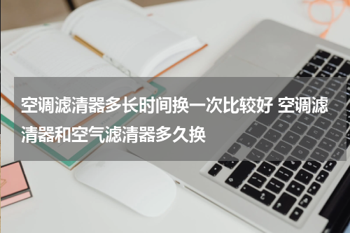 空调滤清器多长时间换一次比较好 空调滤清器和空气滤清器多久换