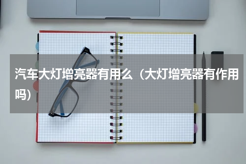 汽车大灯增亮器有用么（大灯增亮器有作用吗）