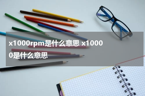 x1000rpm是什么意思 x10000是什么意思